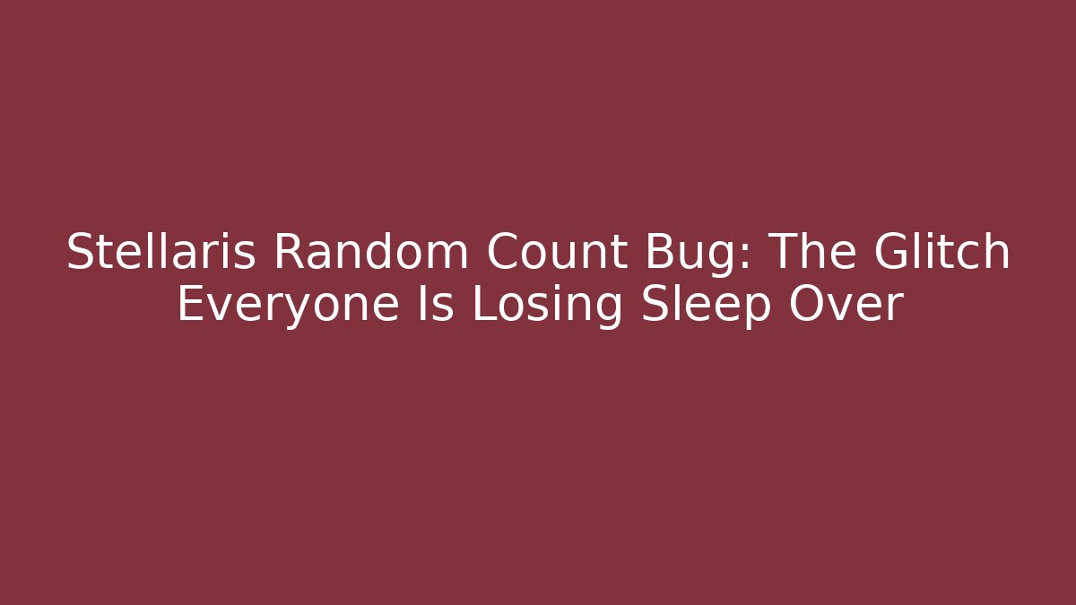 Stellaris Random Count Bug: The Glitch Everyone Is Losing Sleep Over