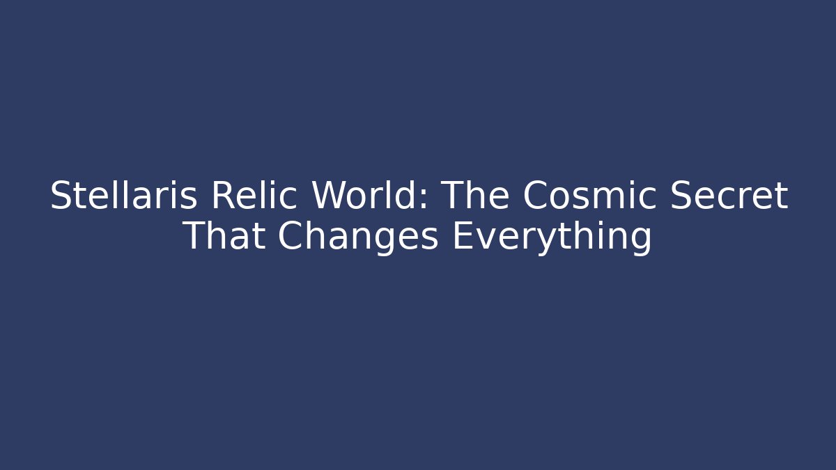 Stellaris Relic World: The Cosmic Secret That Changes Everything