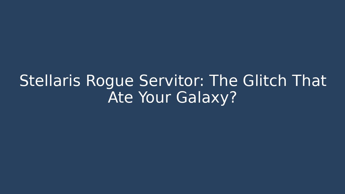 Stellaris Rogue Servitor: The Glitch That Ate Your Galaxy?