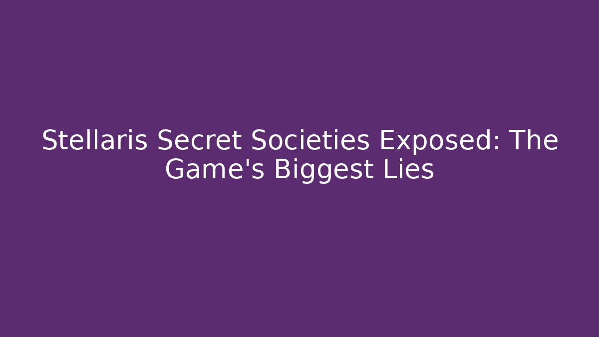 Stellaris Secret Societies Exposed: The Game’s Biggest Lies