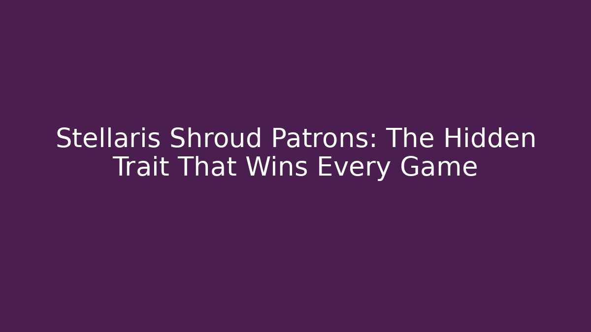Stellaris Shroud Patrons: The Hidden Trait That Wins Every Game
