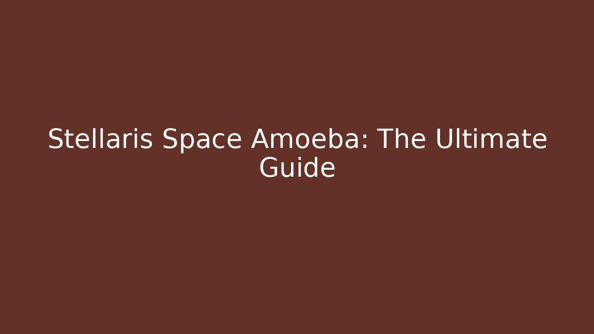 Stellaris Space Amoeba: The Ultimate Guide - Critter Realm