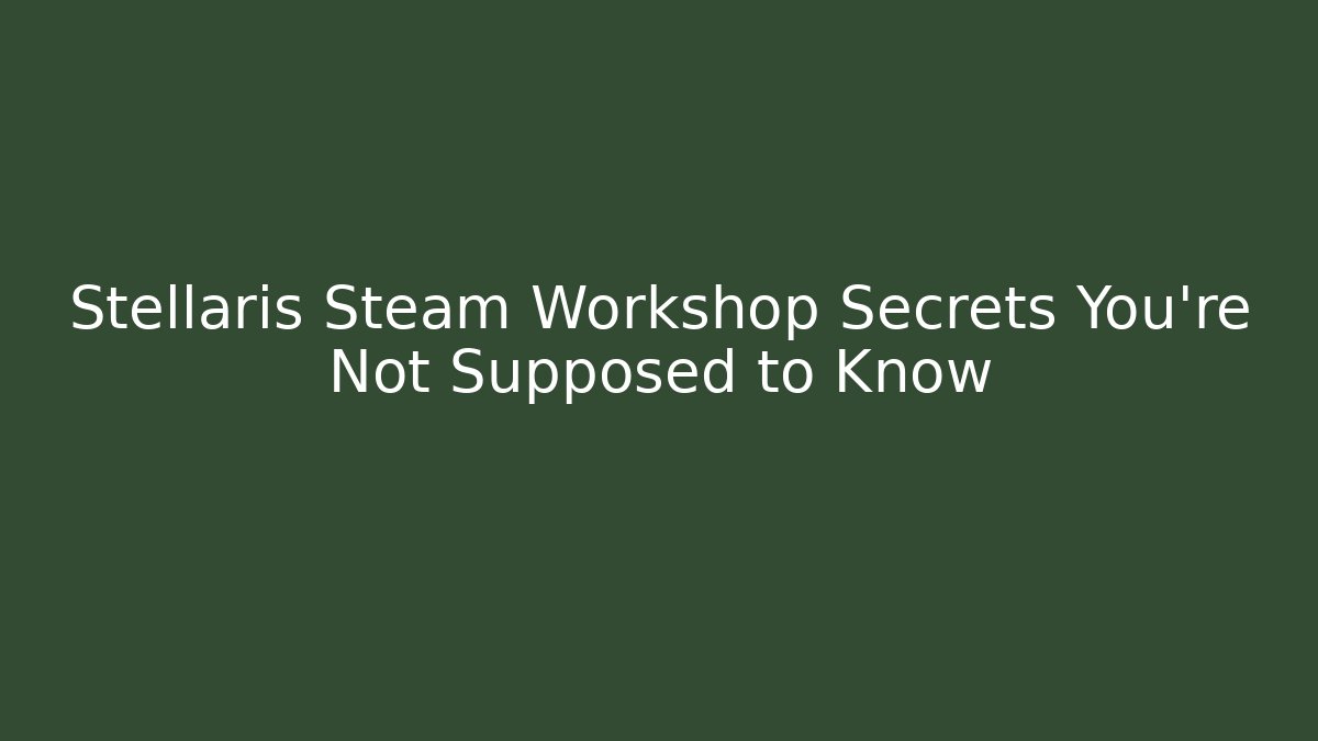 Stellaris Steam Workshop Secrets You're Not Supposed to Know