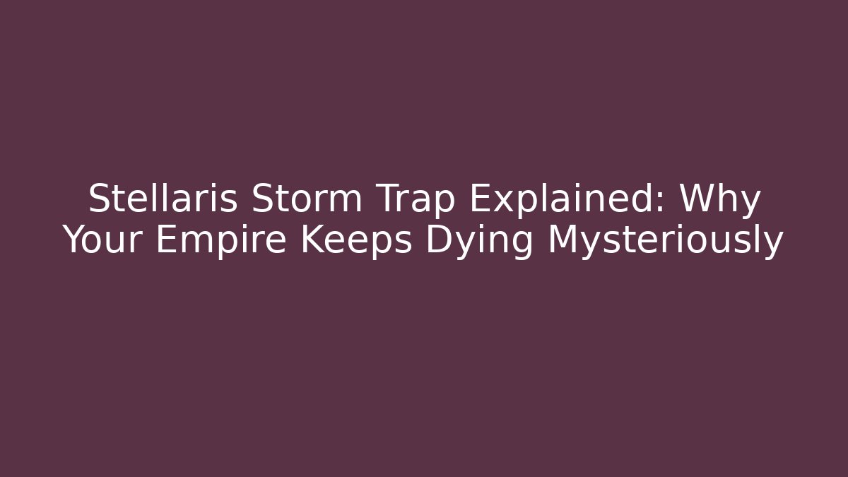 Stellaris Storm Trap Explained: Why Your Empire Keeps Dying Mysteriously
