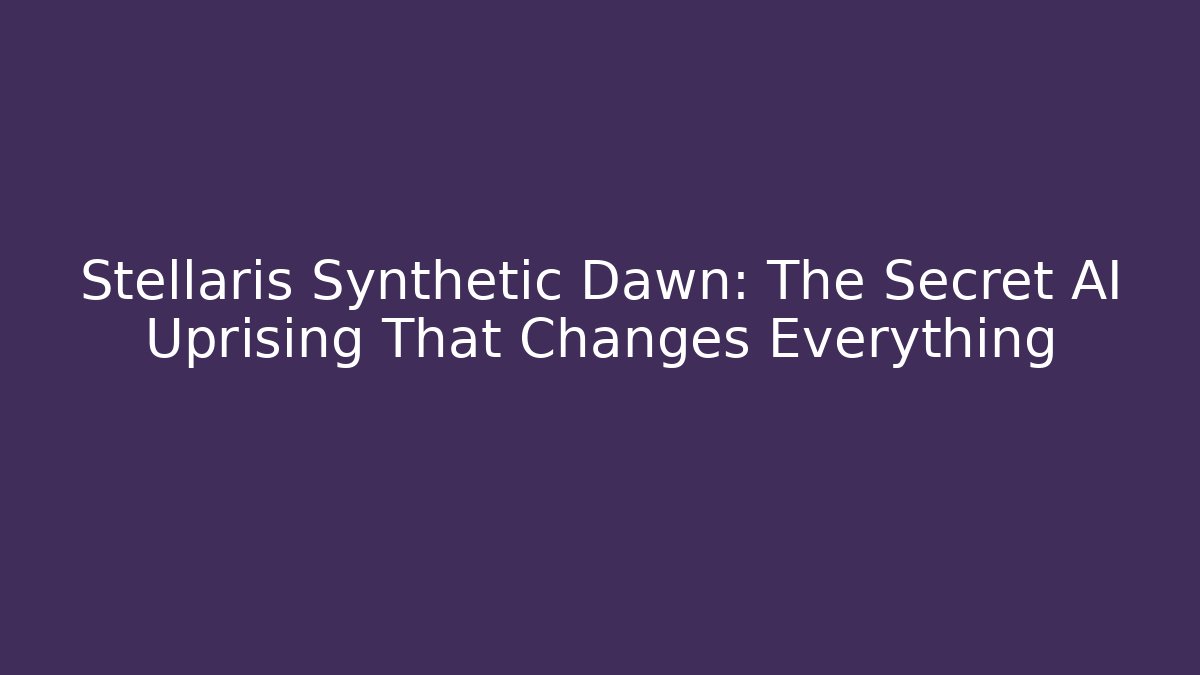 Stellaris Synthetic Dawn: The Secret AI Uprising That Changes Everything
