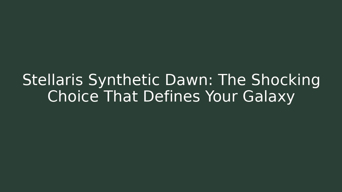 Stellaris Synthetic Dawn: The Shocking Choice That Defines Your Galaxy