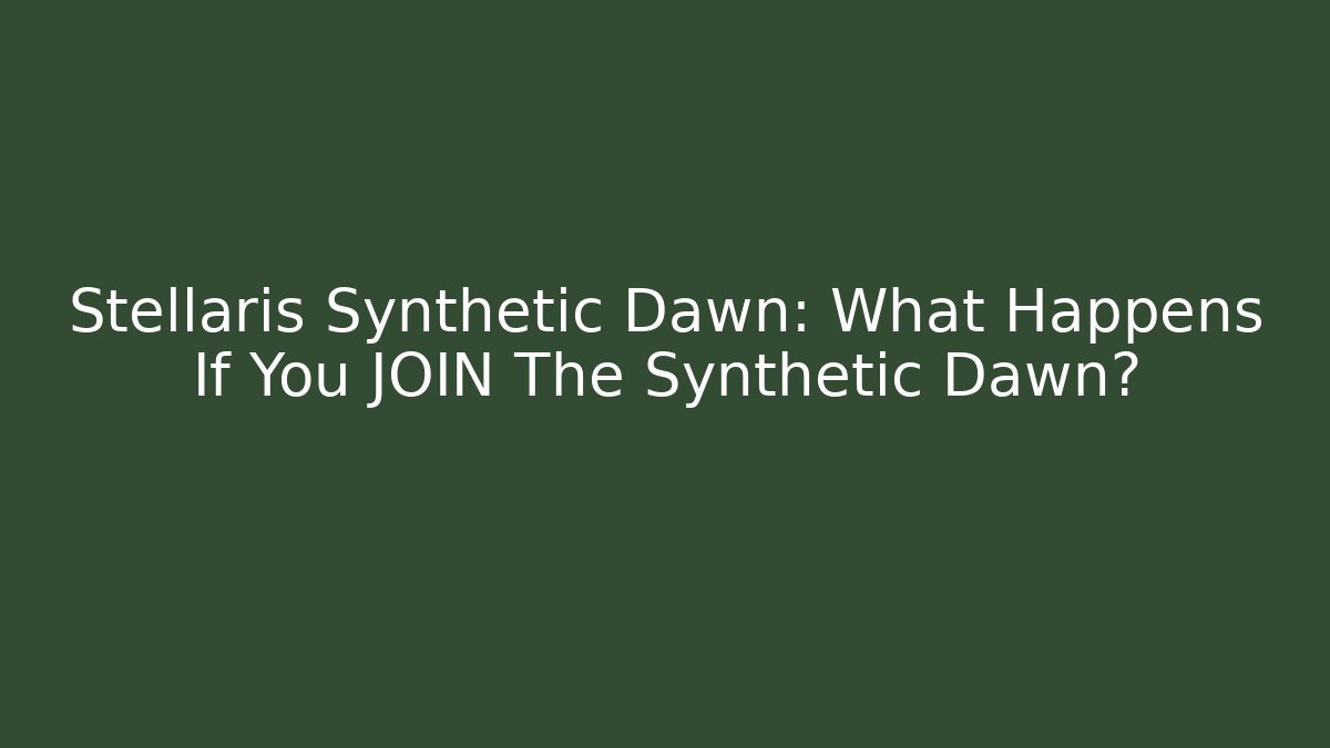 Stellaris Synthetic Dawn: What Happens If You JOIN The Synthetic Dawn?