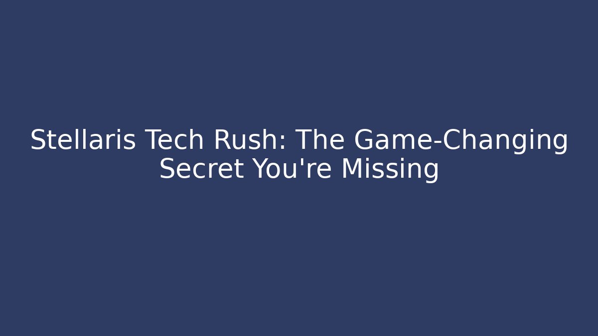 Stellaris Tech Rush: The Game-Changing Secret You’re Missing