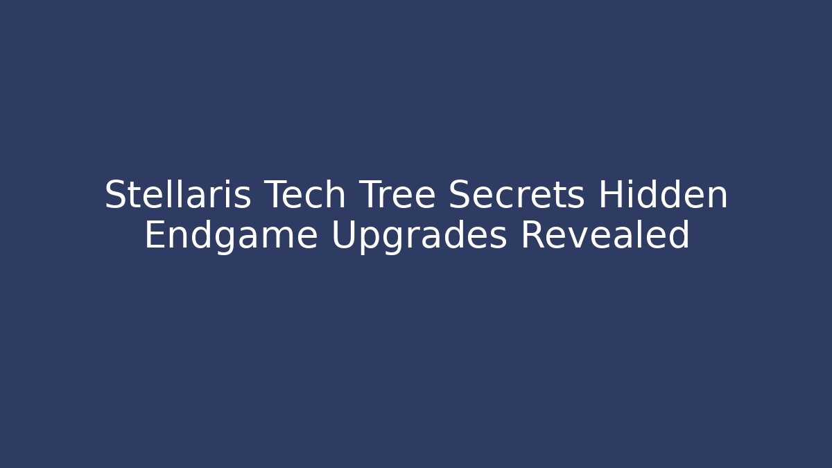 Stellaris Tech Tree Secrets Hidden Endgame Upgrades Revealed