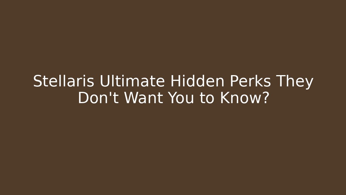 Stellaris Ultimate Hidden Perks They Don't Want You to Know?