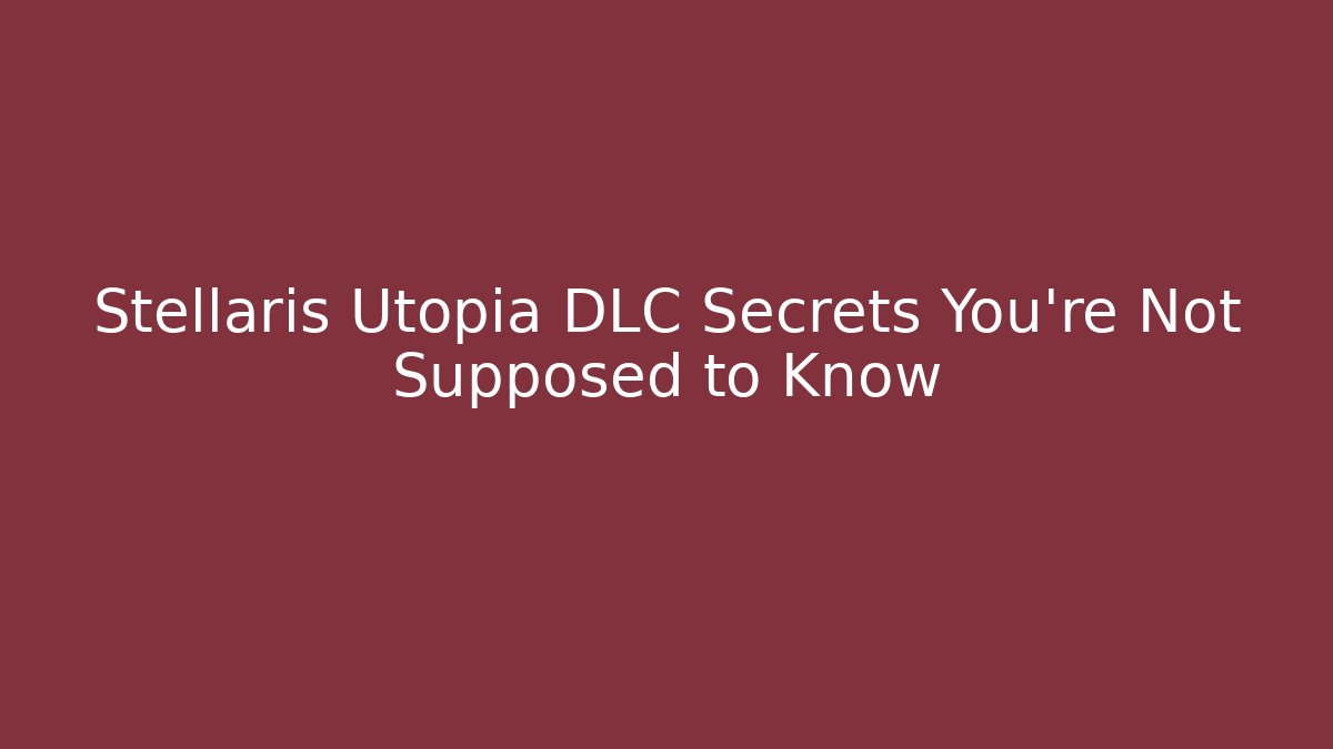 Stellaris Utopia DLC Secrets You’re Not Supposed to Know