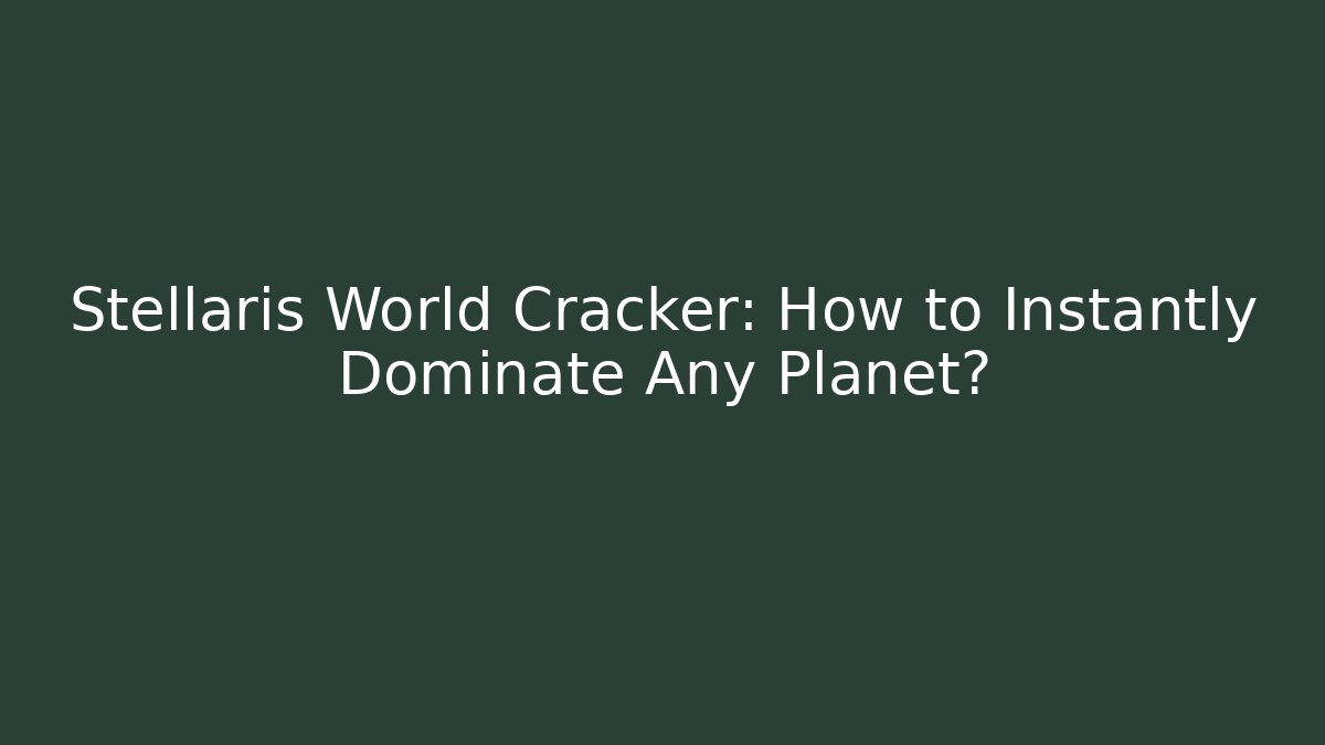 Stellaris World Cracker: How to Instantly Dominate Any Planet?