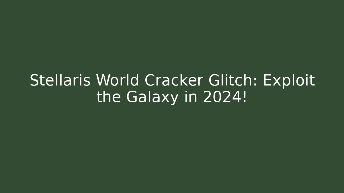 Stellaris World Cracker Glitch: Exploit the Galaxy in 2024!