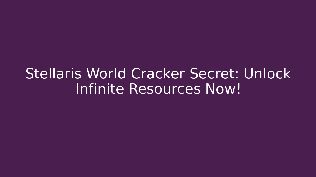 Stellaris World Cracker Secret: Unlock Infinite Resources Now! - Critter Realm