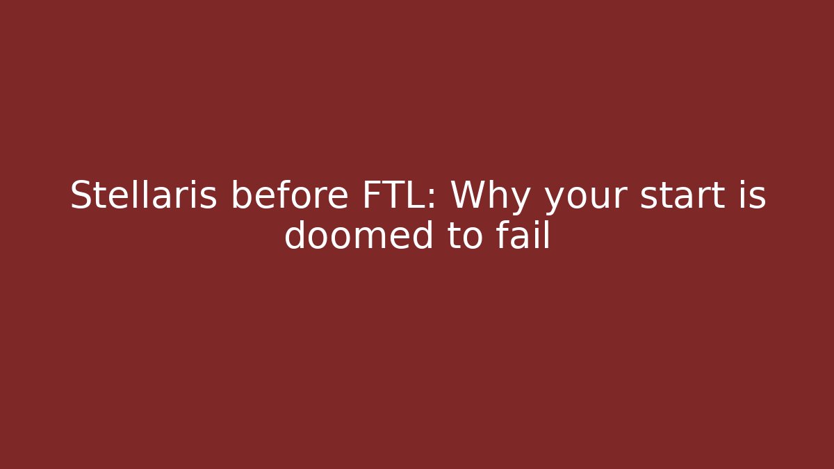 Stellaris before FTL: Why your start is doomed to fail