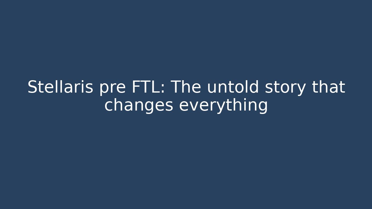 Stellaris pre FTL: The untold story that changes everything