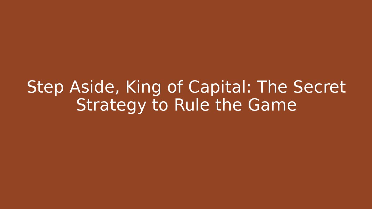 Step Aside, King of Capital: The Secret Strategy to Rule the Game