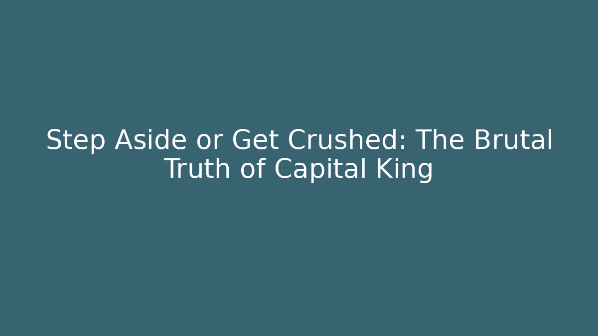Step Aside or Get Crushed: The Brutal Truth of Capital King