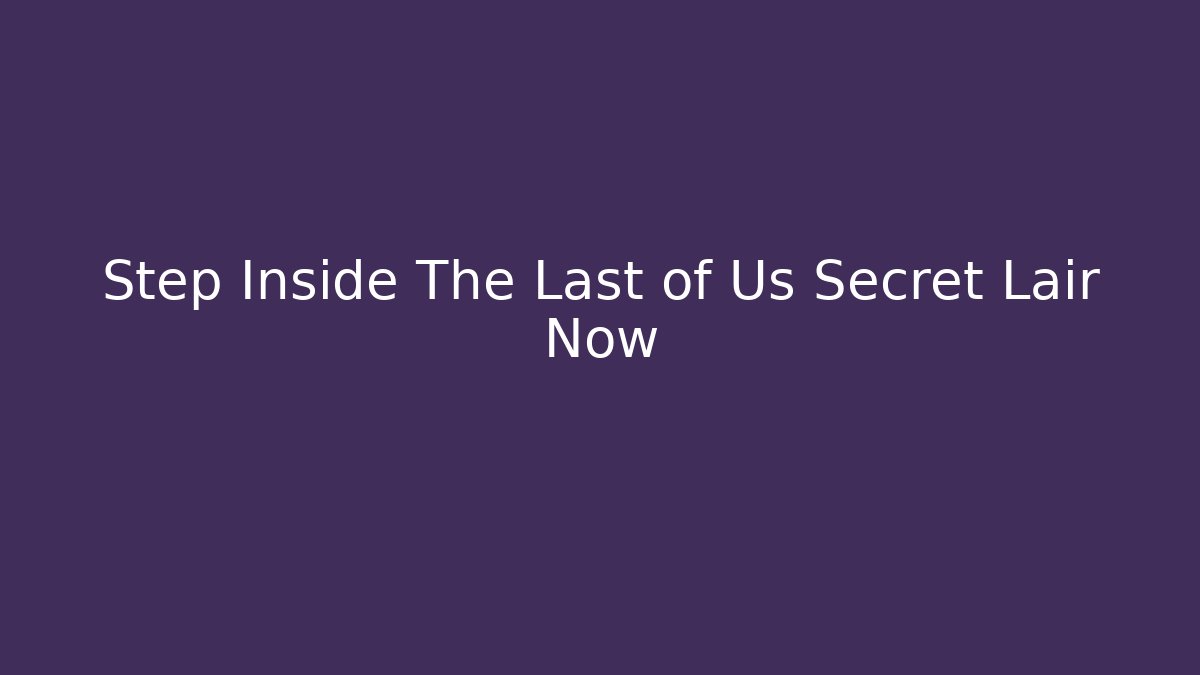 Step Inside The Last of Us Secret Lair Now