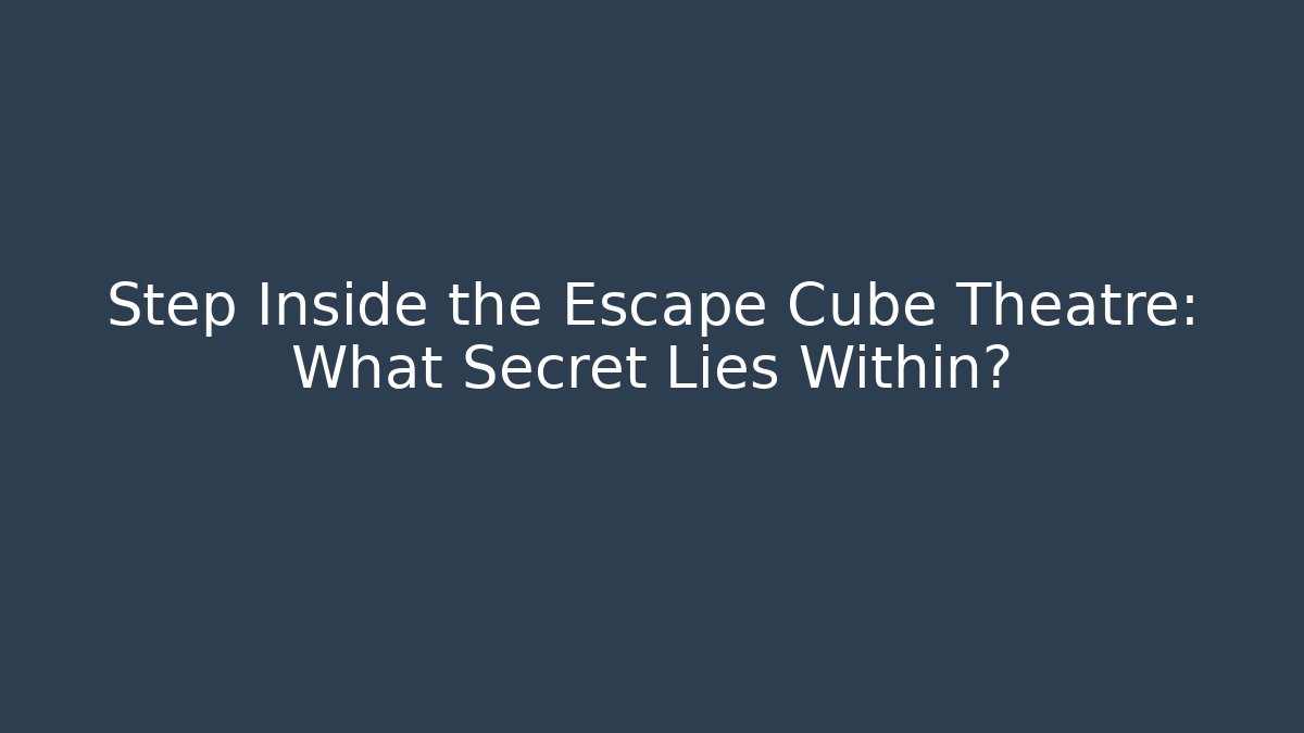 Step Inside the Escape Cube Theatre: What Secret Lies Within?