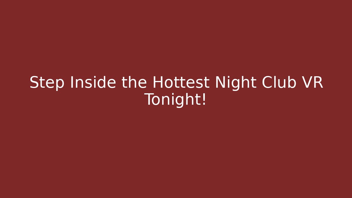 Step Inside the Hottest Night Club VR Tonight!