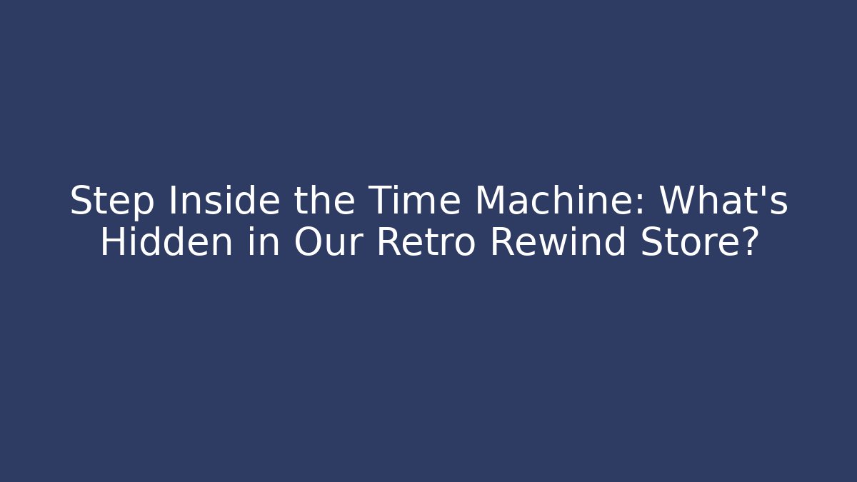 Step Inside the Time Machine: What’s Hidden in Our Retro Rewind Store?
