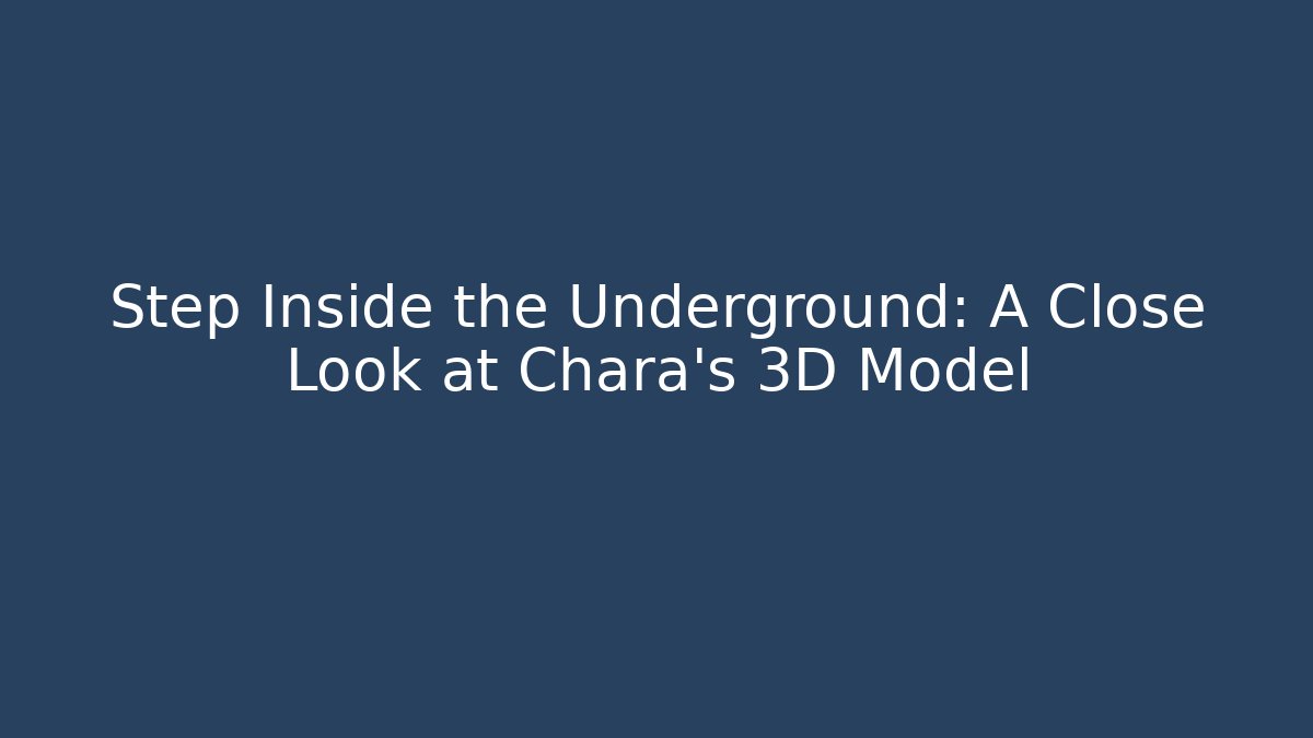 Step Inside the Underground: A Close Look at Chara's 3D Model