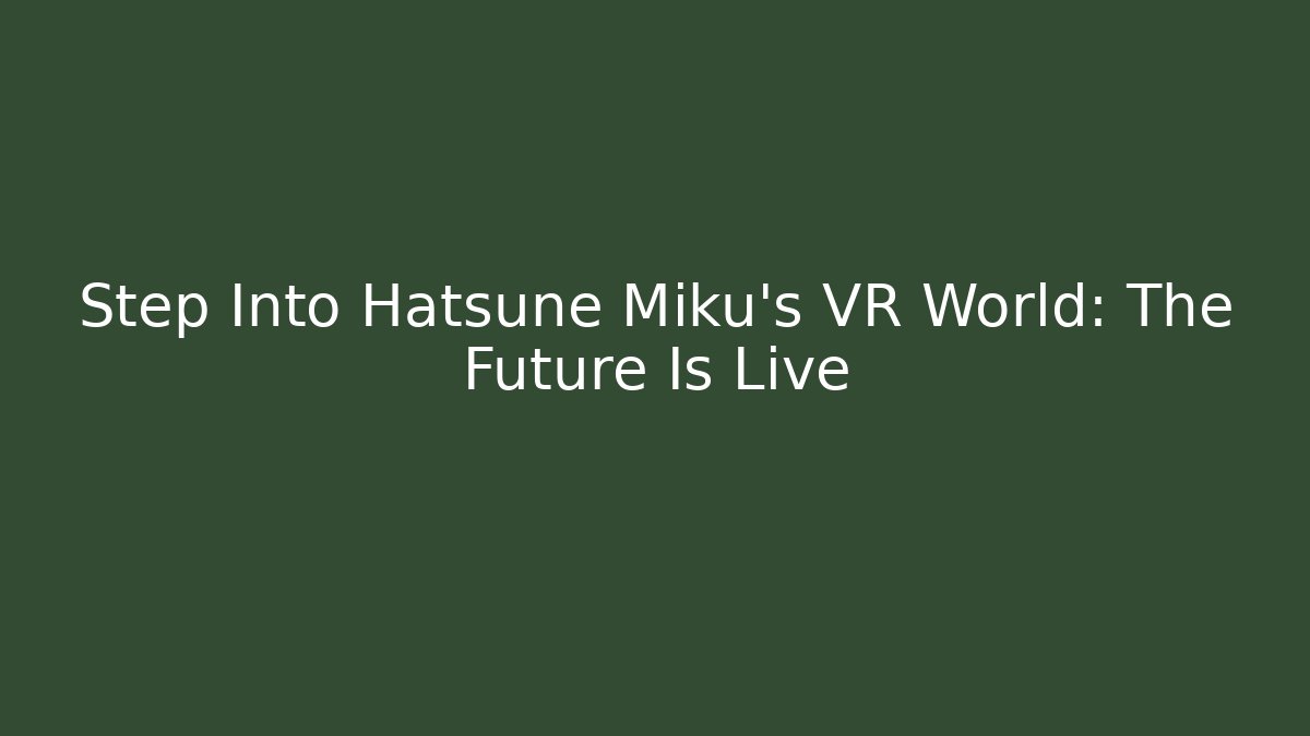 Step Into Hatsune Miku's VR World: The Future Is Live