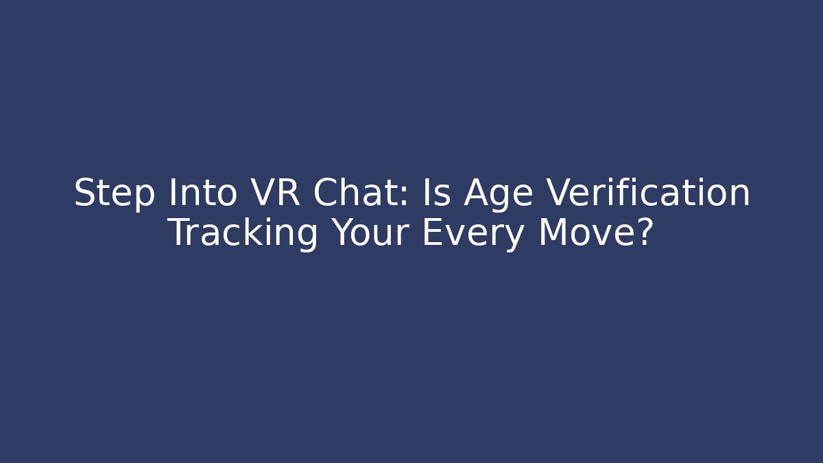 Step Into VR Chat: Is Age Verification Tracking Your Every Move? - Critter Realm