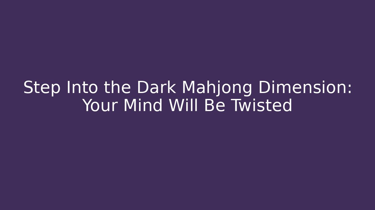 Step Into the Dark Mahjong Dimension: Your Mind Will Be Twisted