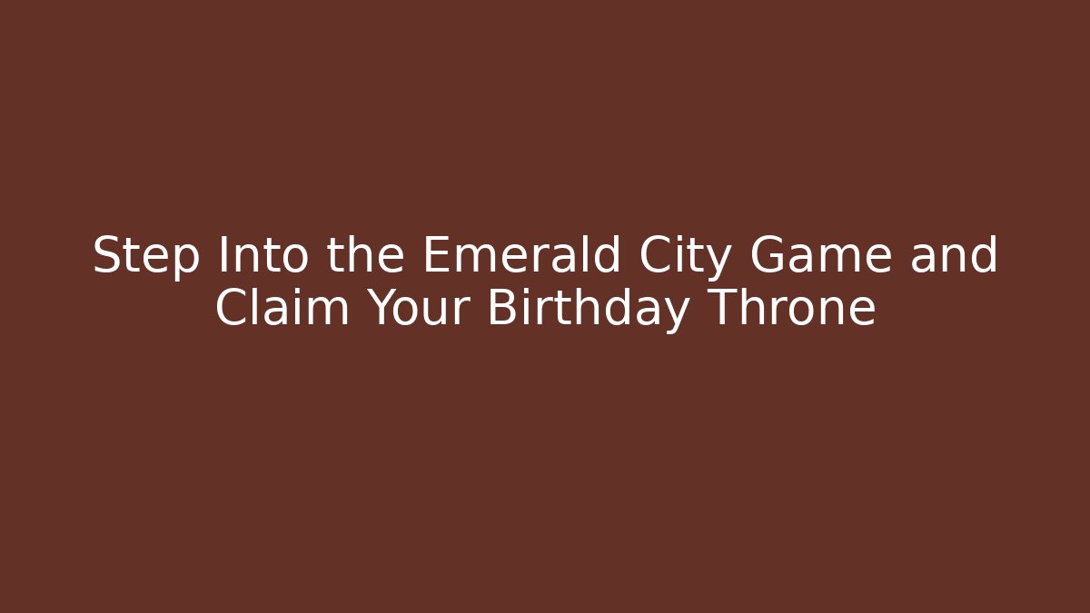 Step Into the Emerald City Game and Claim Your Birthday Throne