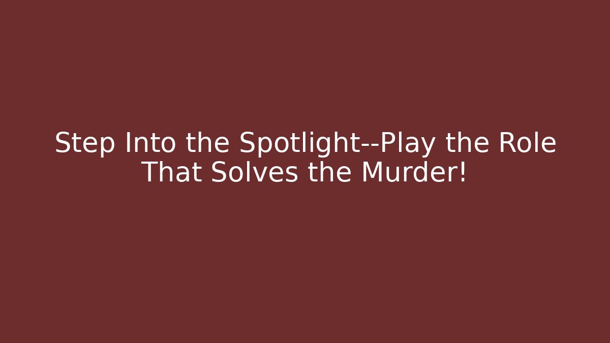 Step Into the Spotlight—Play the Role That Solves the Murder!