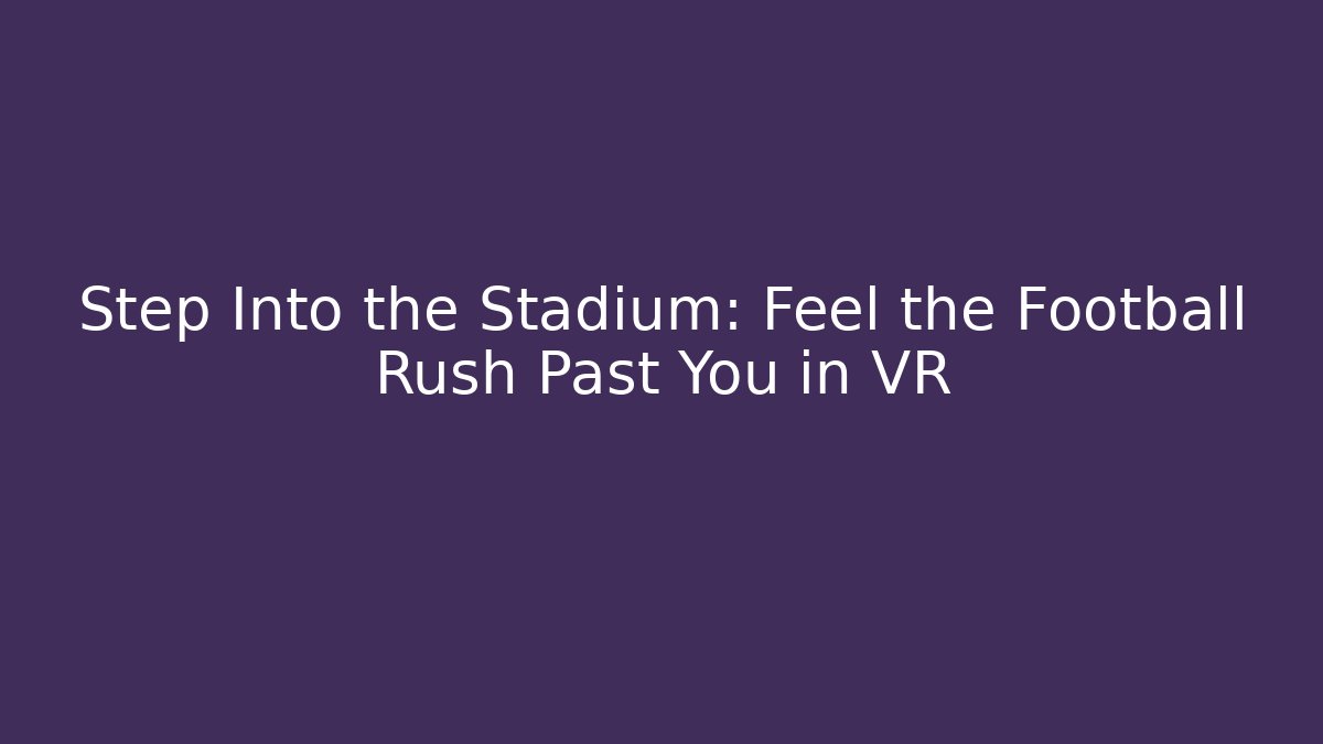 Step Into the Stadium: Feel the Football Rush Past You in VR