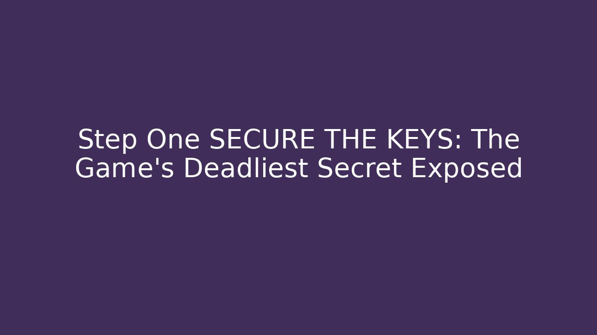 Step One SECURE THE KEYS: The Game's Deadliest Secret Exposed