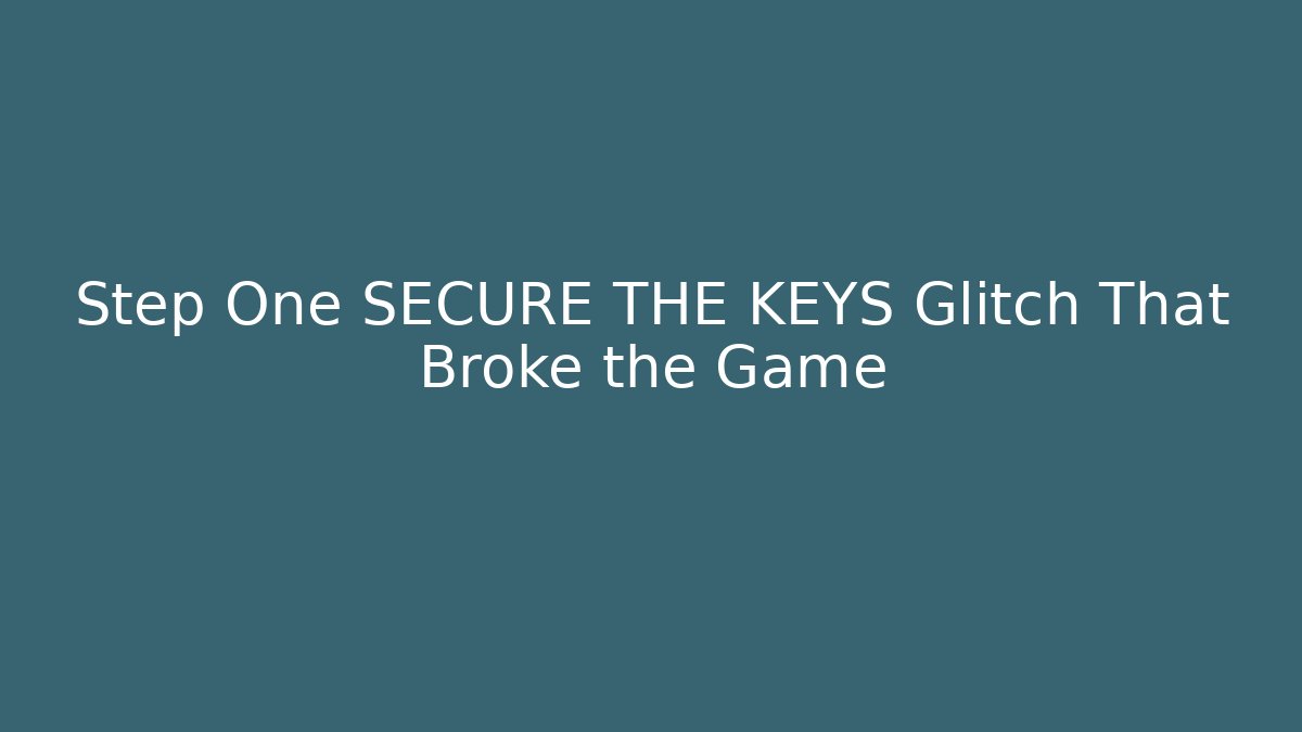 Step One SECURE THE KEYS Glitch That Broke the Game