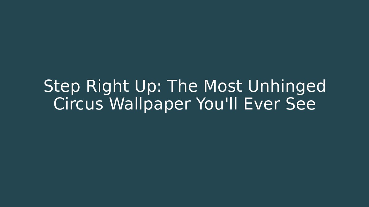 Step Right Up: The Most Unhinged Circus Wallpaper You'll Ever See