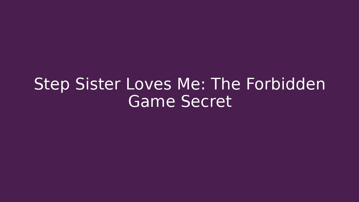 Step Sister Loves Me: The Forbidden Game Secret