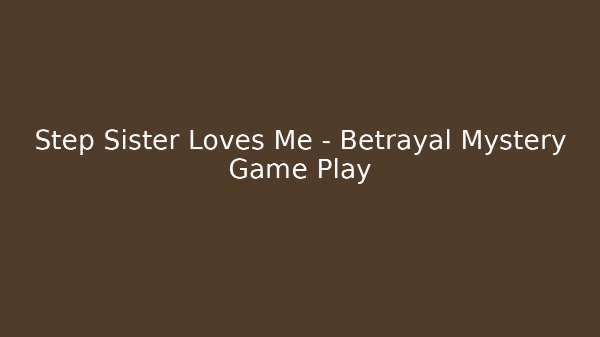 Step Sister Loves Me – Betrayal Mystery Game Play