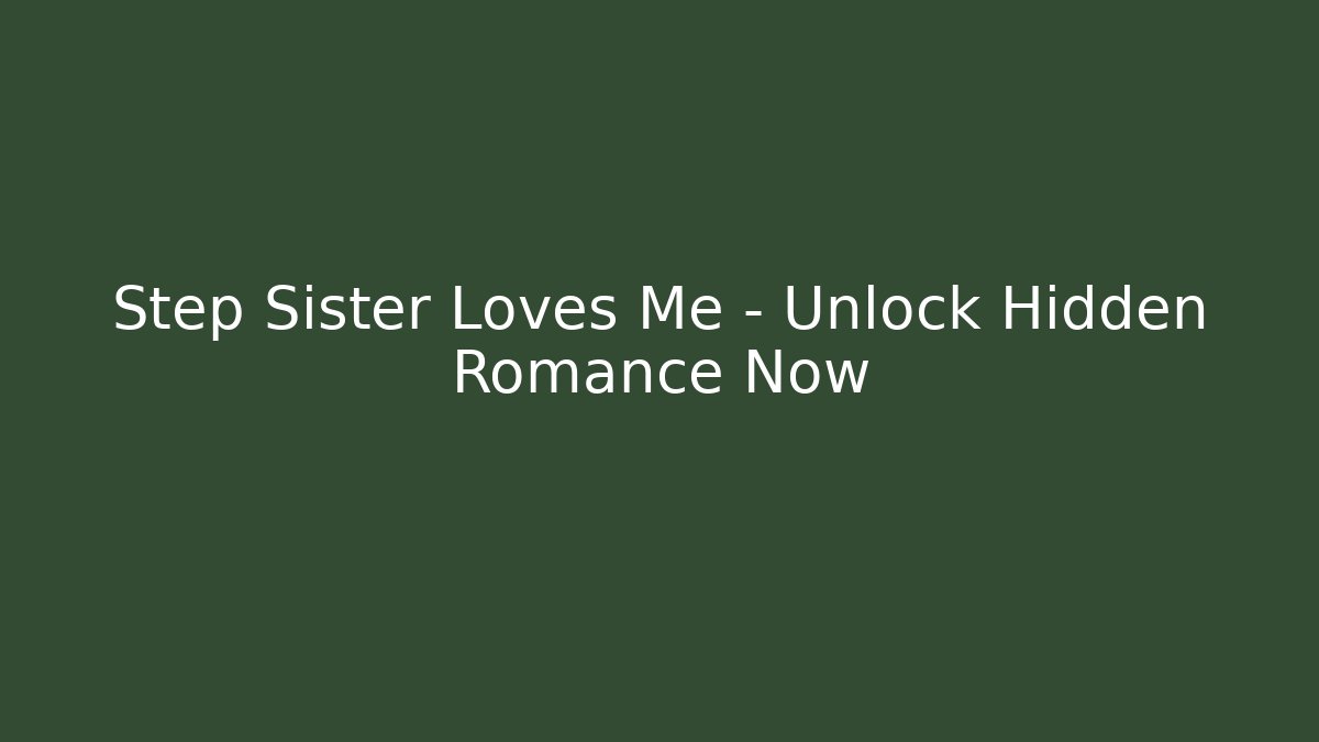 Step Sister Loves Me – Unlock Hidden Romance Now
