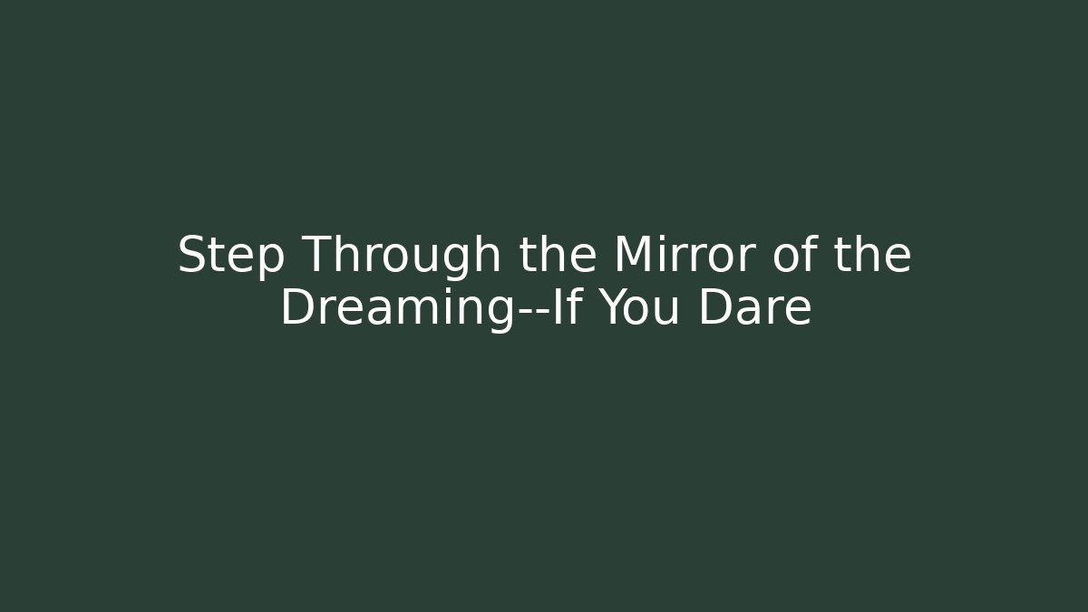 Step Through the Mirror of the Dreaming—If You Dare