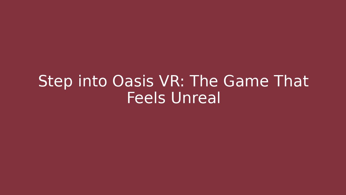 Step into Oasis VR: The Game That Feels Unreal