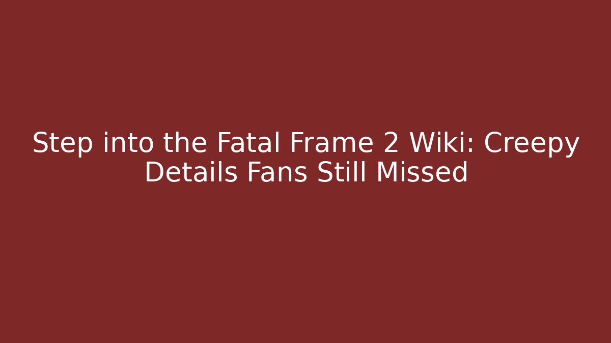 Step into the Fatal Frame 2 Wiki: Creepy Details Fans Still Missed
