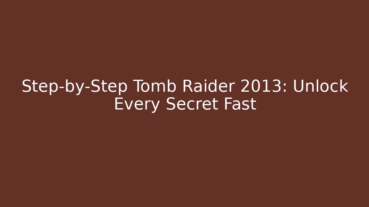 Step-by-Step Tomb Raider 2013: Unlock Every Secret Fast