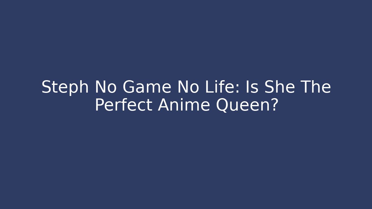 Steph No Game No Life: Is She The Perfect Anime Queen?