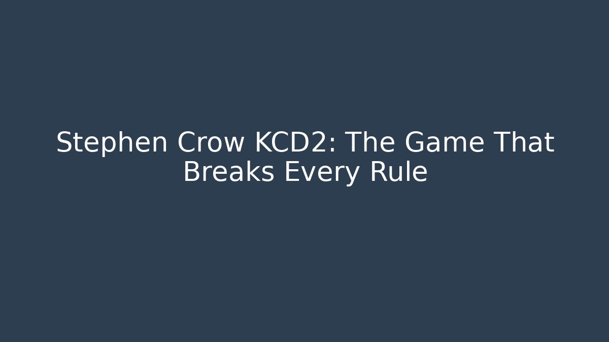 Stephen Crow KCD2: The Game That Breaks Every Rule