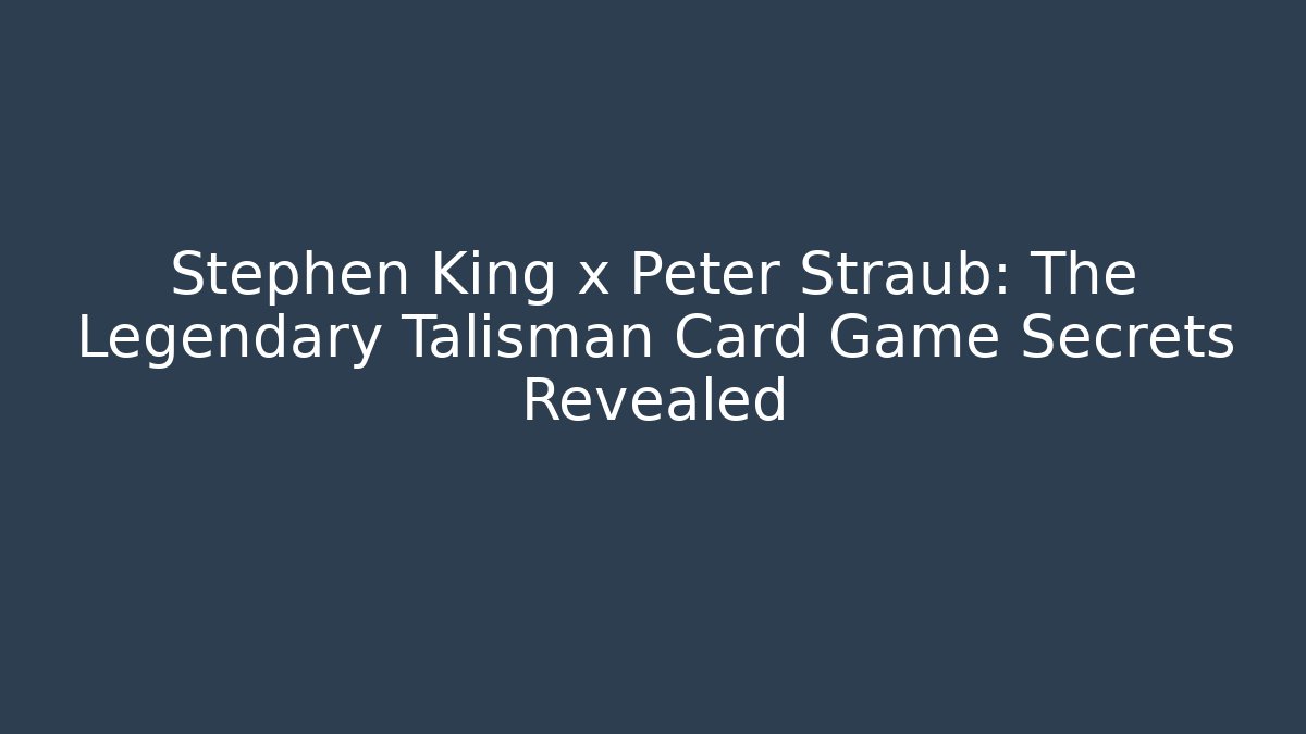 Stephen King x Peter Straub: The Legendary Talisman Card Game Secrets Revealed
