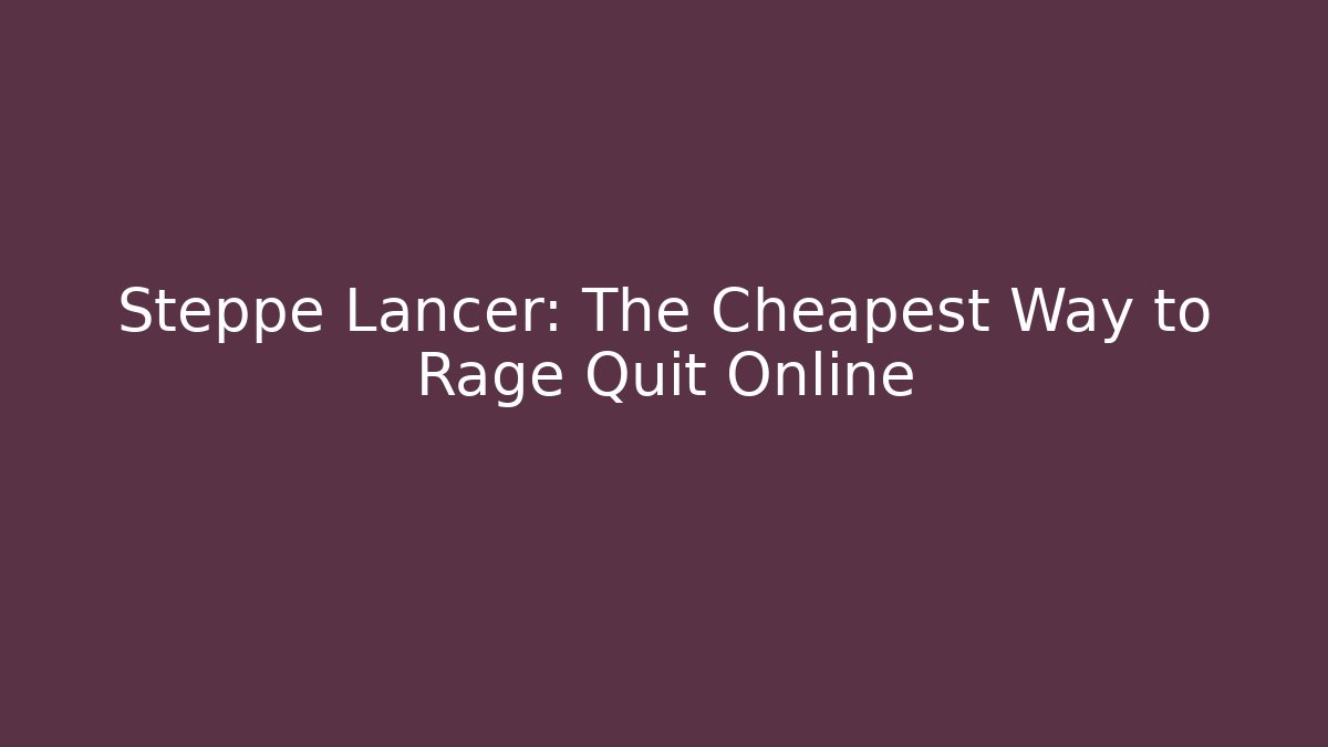 Steppe Lancer: The Cheapest Way to Rage Quit Online