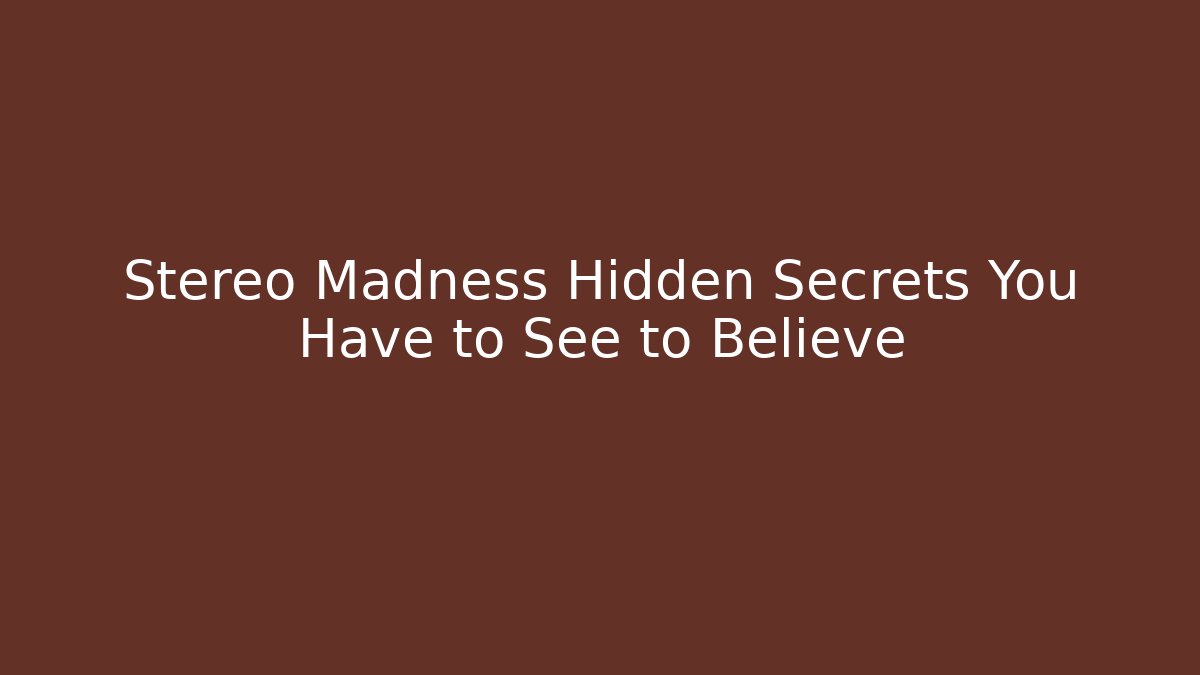 Stereo Madness Hidden Secrets You Have to See to Believe