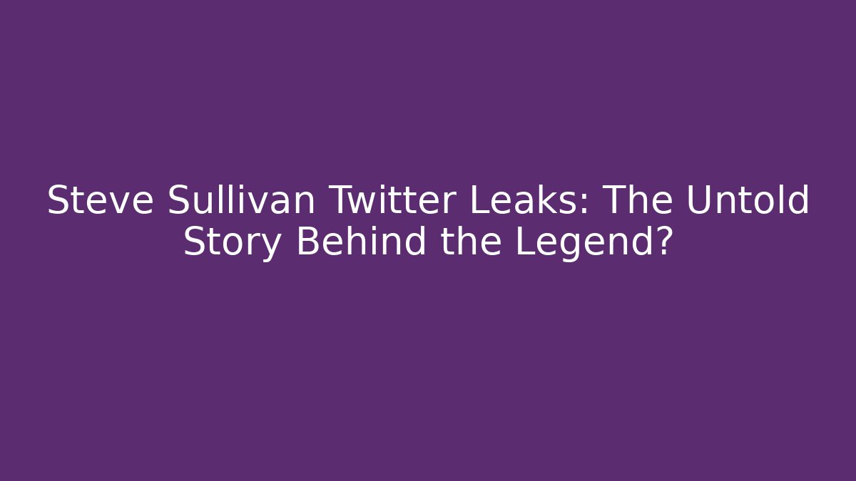Steve Sullivan Twitter Leaks: The Untold Story Behind the Legend?