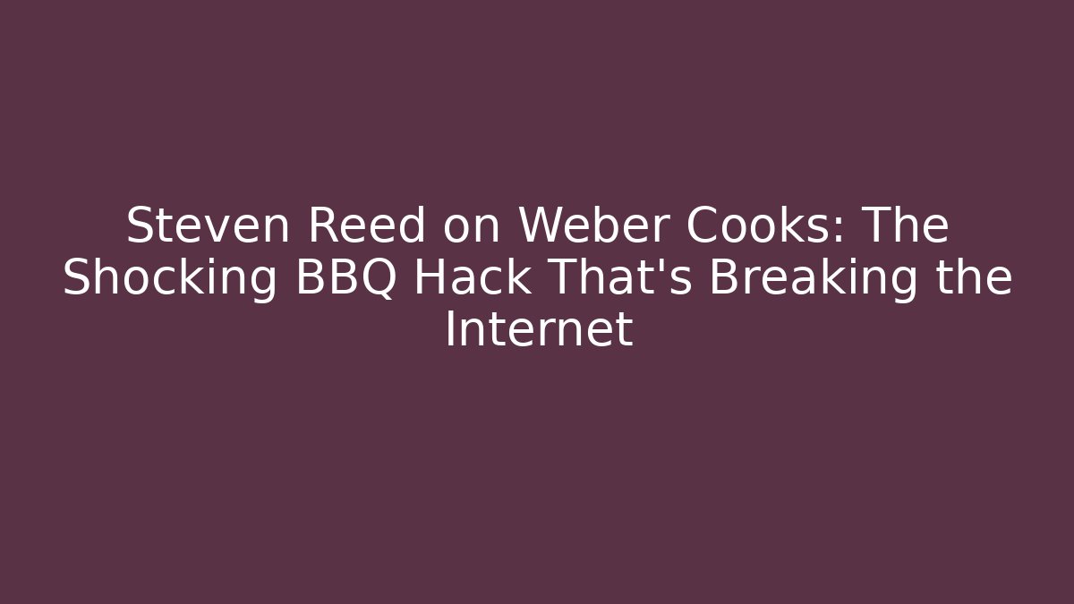 Steven Reed on Weber Cooks: The Shocking BBQ Hack That’s Breaking the Internet
